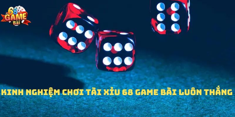 Một vài bí kíp chơi Tài Xỉu 68 Game Bài luôn thắng