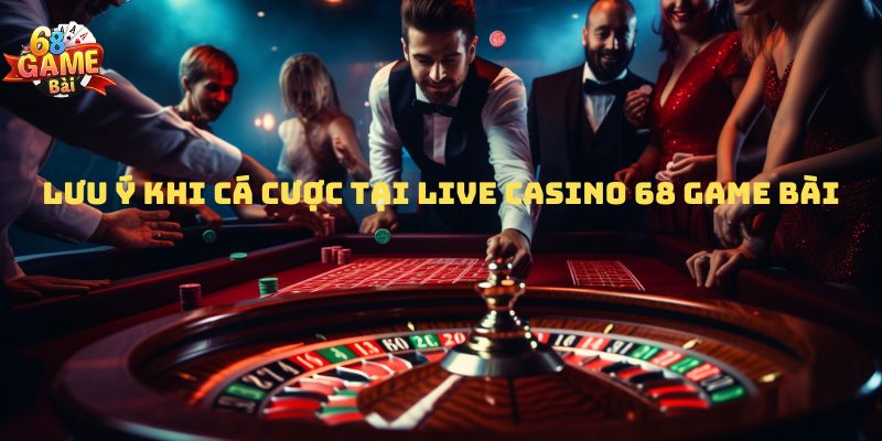 Lưu ý khi cá cược tại Live casino 68 game bài 